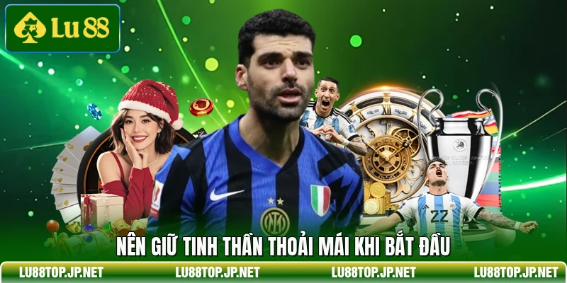 Nên giữ tinh thần thoải mái khi bắt đầu
